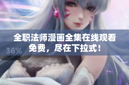 全职法师漫画全集在线观看免费，尽在下拉式！
