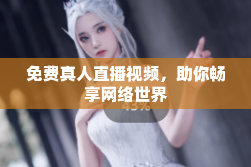 免费真人直播视频，助你畅享网络世界
