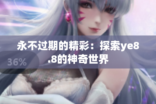永不过期的精彩：探索ye8.8的神奇世界