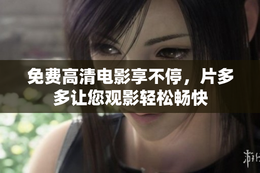 免费高清电影享不停，片多多让您观影轻松畅快
