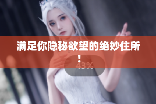 满足你隐秘欲望的绝妙住所！