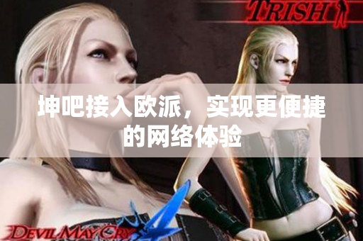 坤吧接入欧派，实现更便捷的网络体验