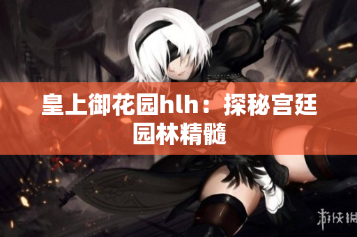 皇上御花园hlh：探秘宫廷园林精髓