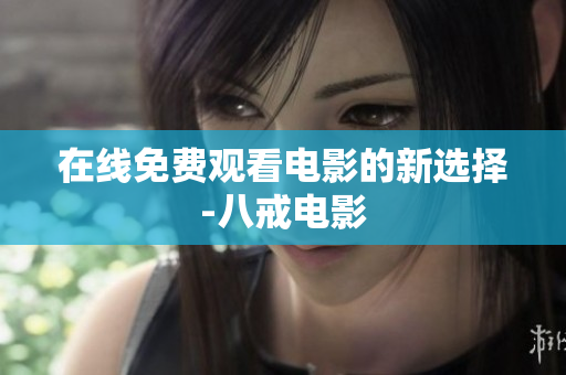 在线免费观看电影的新选择-八戒电影