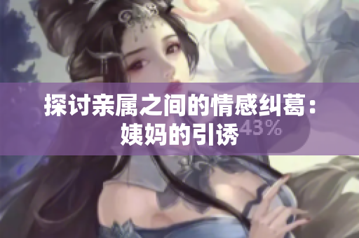 探讨亲属之间的情感纠葛：姨妈的引诱