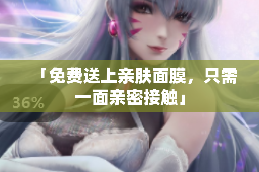 「免费送上亲肤面膜，只需一面亲密接触」