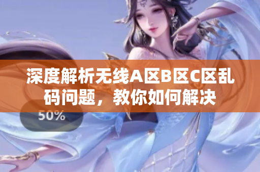 深度解析无线A区B区C区乱码问题，教你如何解决