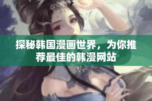 探秘韩国漫画世界，为你推荐最佳的韩漫网站