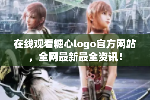 在线观看糖心logo官方网站，全网最新最全资讯！