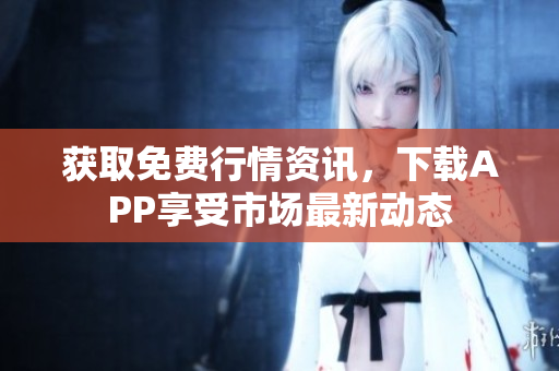 获取免费行情资讯，下载APP享受市场最新动态