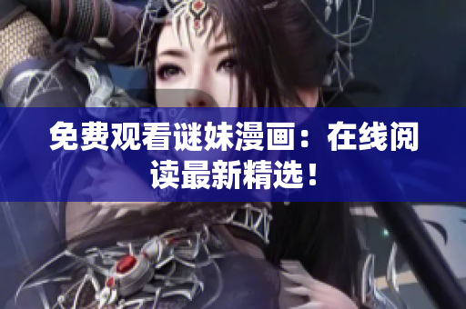 免费观看谜妹漫画：在线阅读最新精选！