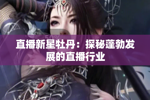 直播新星牡丹：探秘蓬勃发展的直播行业