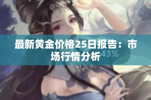 最新黄金价格25日报告：市场行情分析