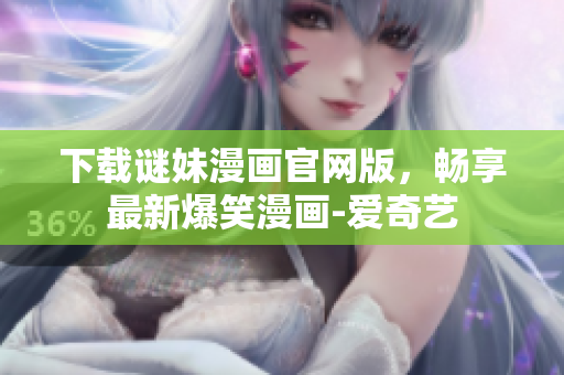 下载谜妹漫画官网版，畅享最新爆笑漫画-爱奇艺