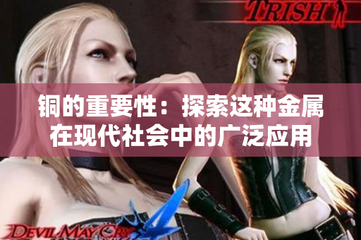 铜的重要性：探索这种金属在现代社会中的广泛应用