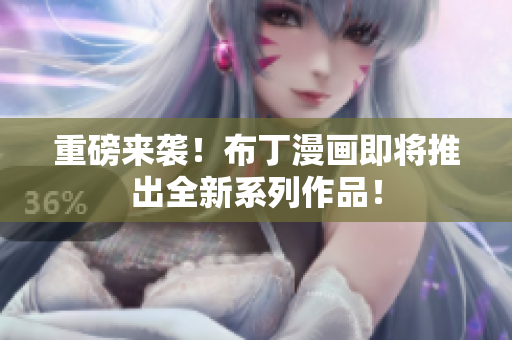 重磅来袭！布丁漫画即将推出全新系列作品！