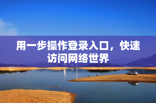 用一步操作登录入口，快速访问网络世界