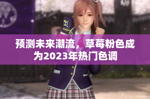 预测未来潮流，草莓粉色成为2023年热门色调