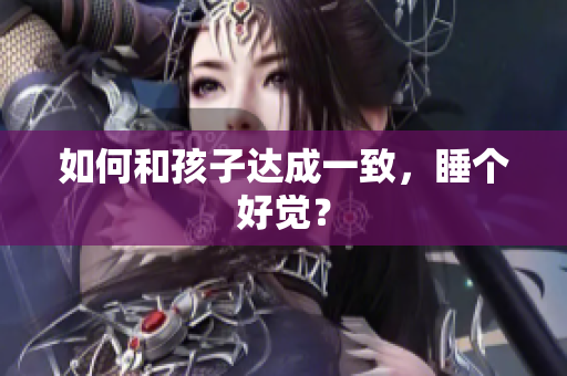 如何和孩子达成一致，睡个好觉？