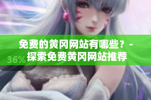 免费的黄冈网站有哪些？- 探索免费黄冈网站推荐