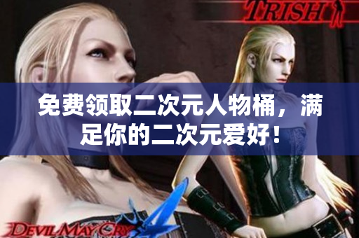 免费领取二次元人物桶，满足你的二次元爱好！