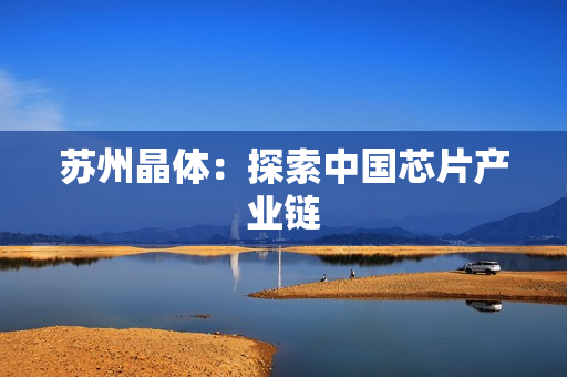 苏州晶体：探索中国芯片产业链