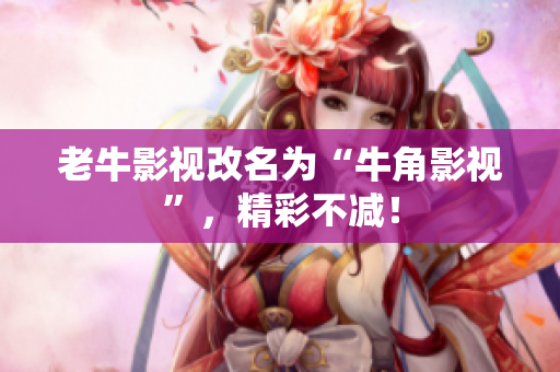老牛影视改名为“牛角影视”，精彩不减！