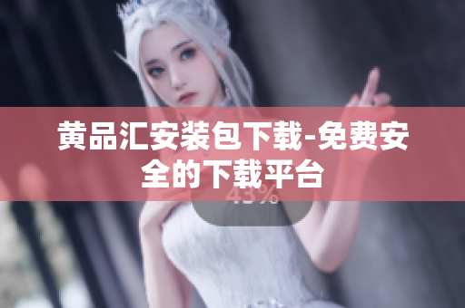 黄品汇安装包下载-免费安全的下载平台
