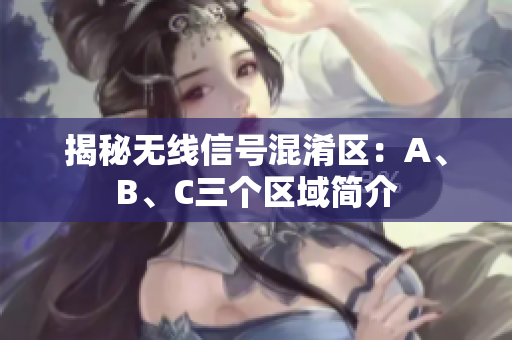 揭秘无线信号混淆区：A、B、C三个区域简介