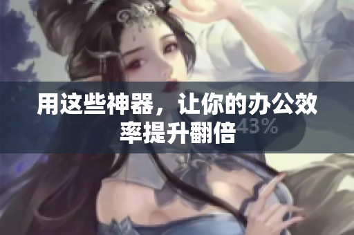 用这些神器，让你的办公效率提升翻倍