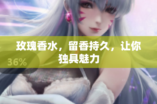 玫瑰香水，留香持久，让你独具魅力