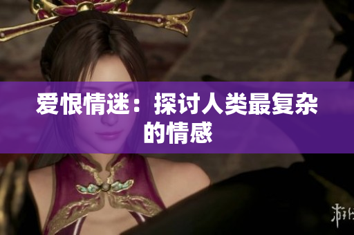 爱恨情迷：探讨人类最复杂的情感