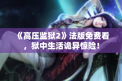 《高压监狱2》法版免费看，狱中生活诡异惊险！