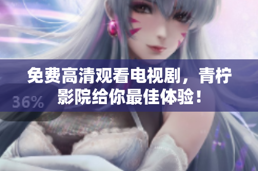免费高清观看电视剧，青柠影院给你最佳体验！