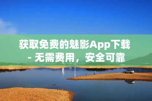 获取免费的魅影App下载 - 无需费用，安全可靠