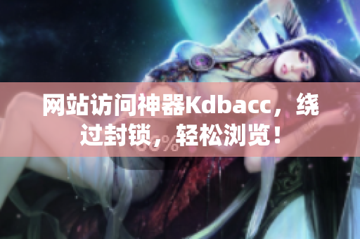 网站访问神器Kdbacc，绕过封锁，轻松浏览！
