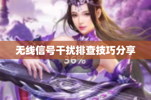 无线信号干扰排查技巧分享