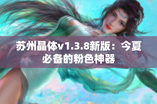 苏州晶体v1.3.8新版：今夏必备的粉色神器