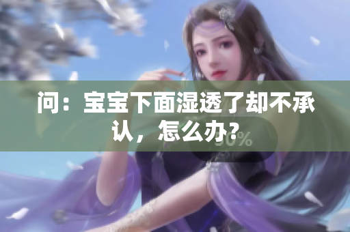 问：宝宝下面湿透了却不承认，怎么办？