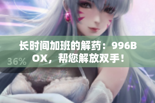 长时间加班的解药：996BOX，帮您解放双手！