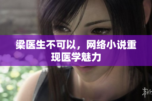 梁医生不可以，网络小说重现医学魅力