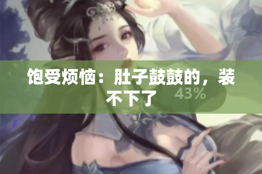 饱受烦恼：肚子鼓鼓的，装不下了