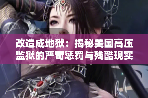 改造成地狱：揭秘美国高压监狱的严苛惩罚与残酷现实
