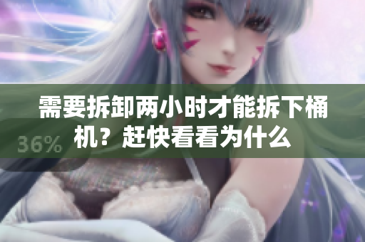 需要拆卸两小时才能拆下桶机？赶快看看为什么