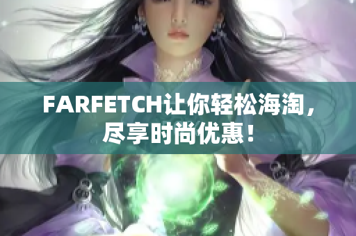 FARFETCH让你轻松海淘，尽享时尚优惠！