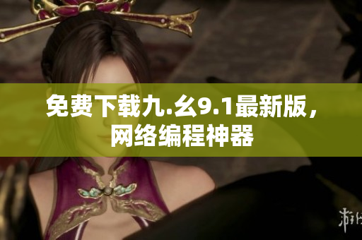 免费下载九.幺9.1最新版，网络编程神器