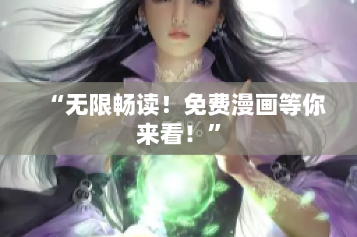 “无限畅读！免费漫画等你来看！”