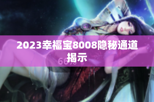 2023幸福宝8008隐秘通道揭示