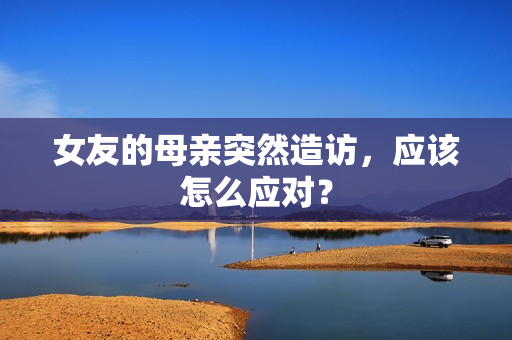 女友的母亲突然造访，应该怎么应对？