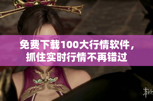 免费下载100大行情软件，抓住实时行情不再错过